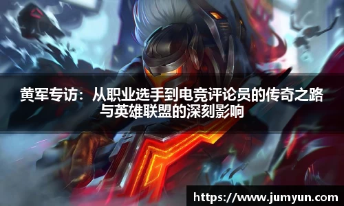 黄军专访：从职业选手到电竞评论员的传奇之路与英雄联盟的深刻影响