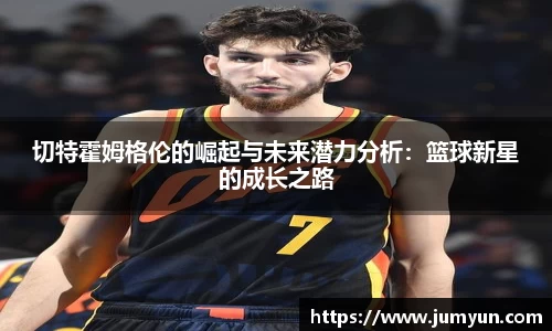 切特霍姆格伦的崛起与未来潜力分析：篮球新星的成长之路